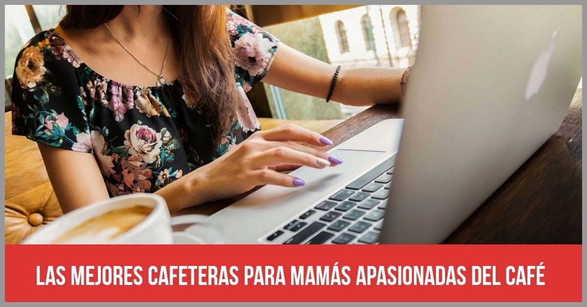Un buen regalo para el Día de la Madre 2019: 5 cafeteras para mamás apasionadas del café