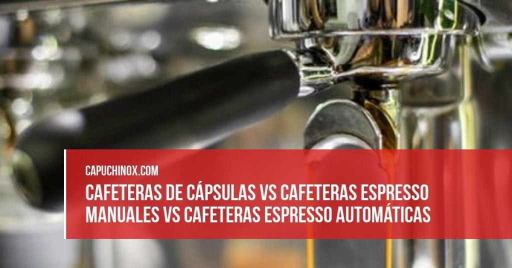 Cafeteras de cápsulas vs cafeteras espresso manuales vs cafeteras espresso automáticas
