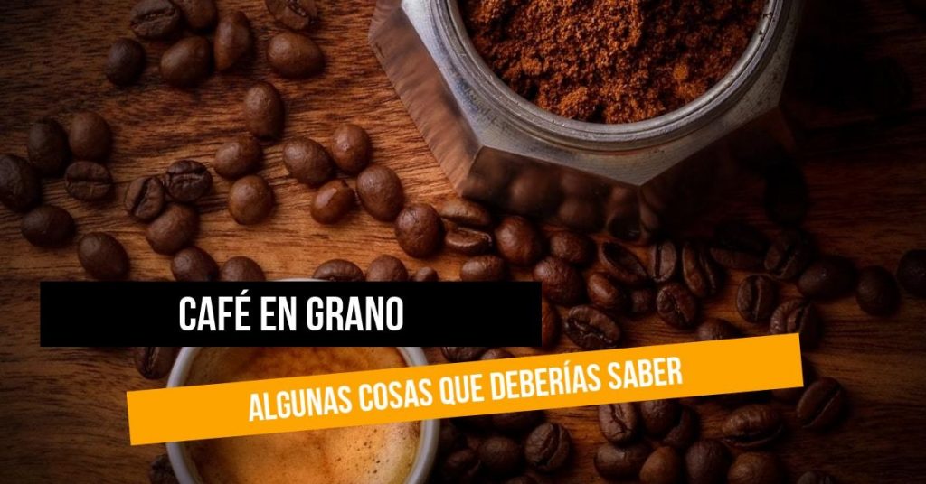 Café en grano algunas cosas que deberías saber