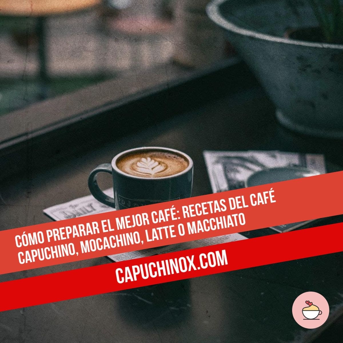 Cómo preparar en casa el mejor café: Recetas del café Capuchino, Mocachino, Latte o Macchiato