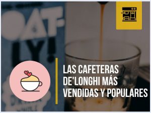 ¿Quieres saber cuáles son las 5 cafeteras de De'Longhi más populares?